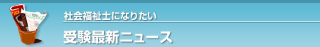 受験最新ニュース（社会福祉士）