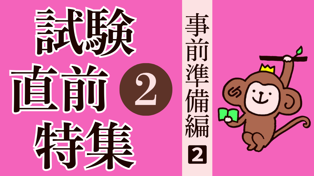 試験直前特集 その１ 事前の準備をしておこう！②