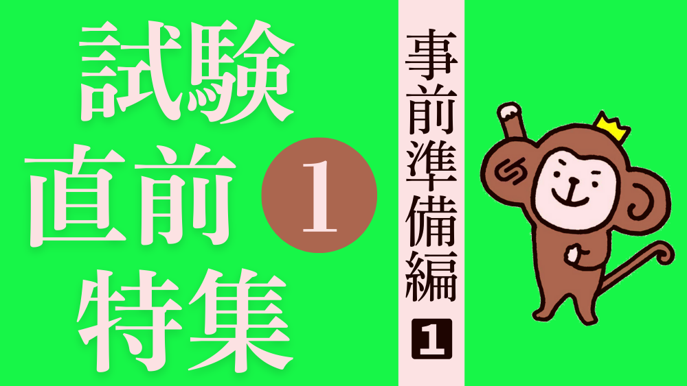 試験直前特集 その１ 事前の準備をしておこう！（１）