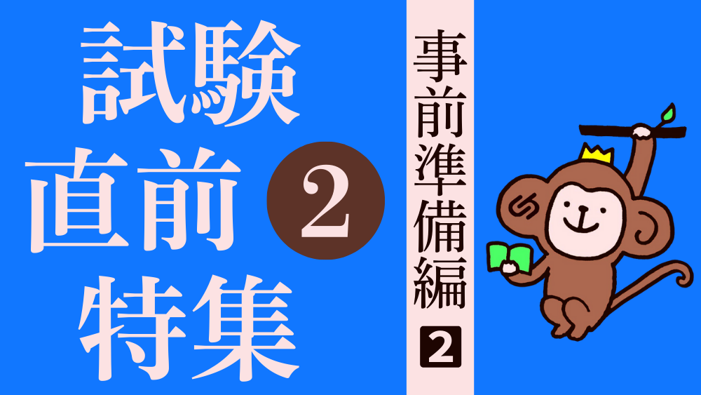 試験直前特集 その１ 事前の準備をしておこう！（２）