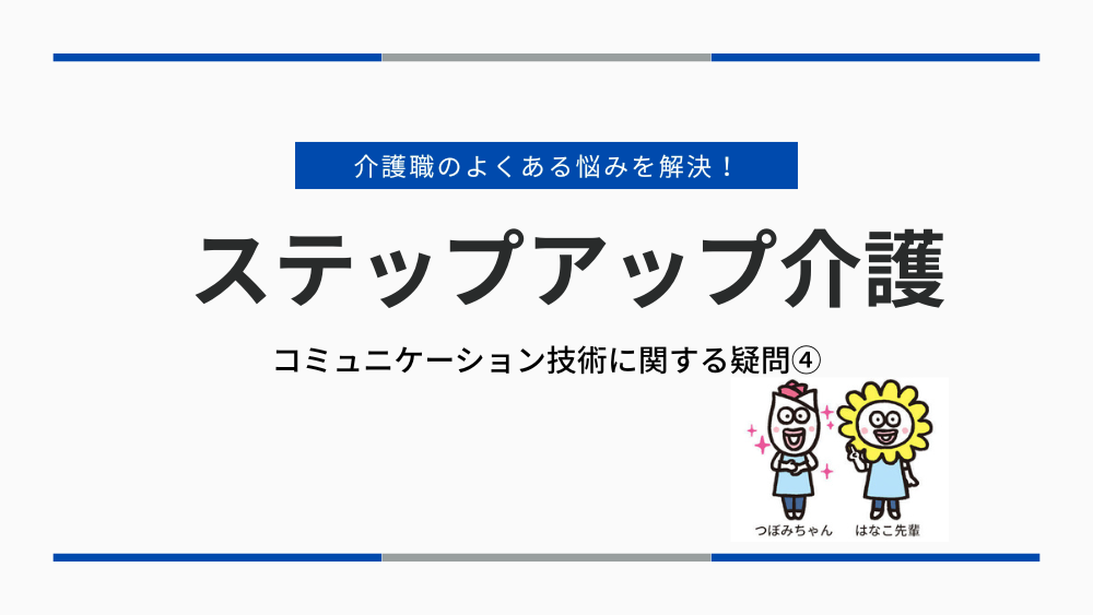 介護職のよくある悩みを解決!ステップアップ介護 コミュニケーション技術に関する疑問④