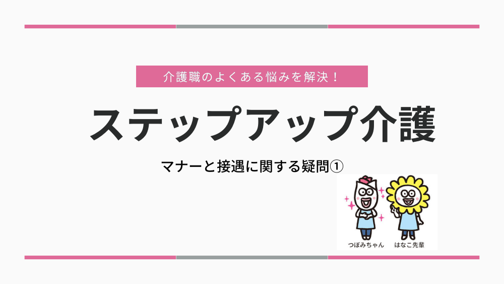 介護職のよくある悩みを解決!ステップアップ介護 マナーと接遇に関する疑問①