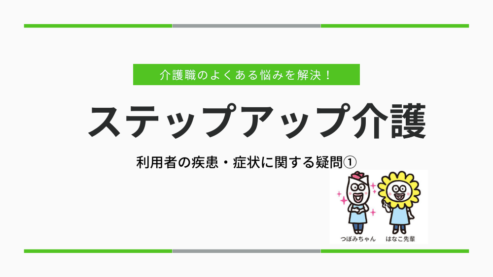 介護職のよくある悩みを解決!ステップアップ介護 利用者の疾患・症状に関する疑問①