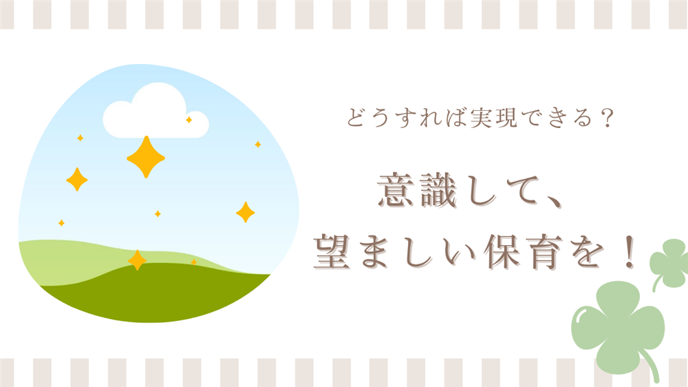 どうすれば実現できる？ 意識して望ましい保育を！