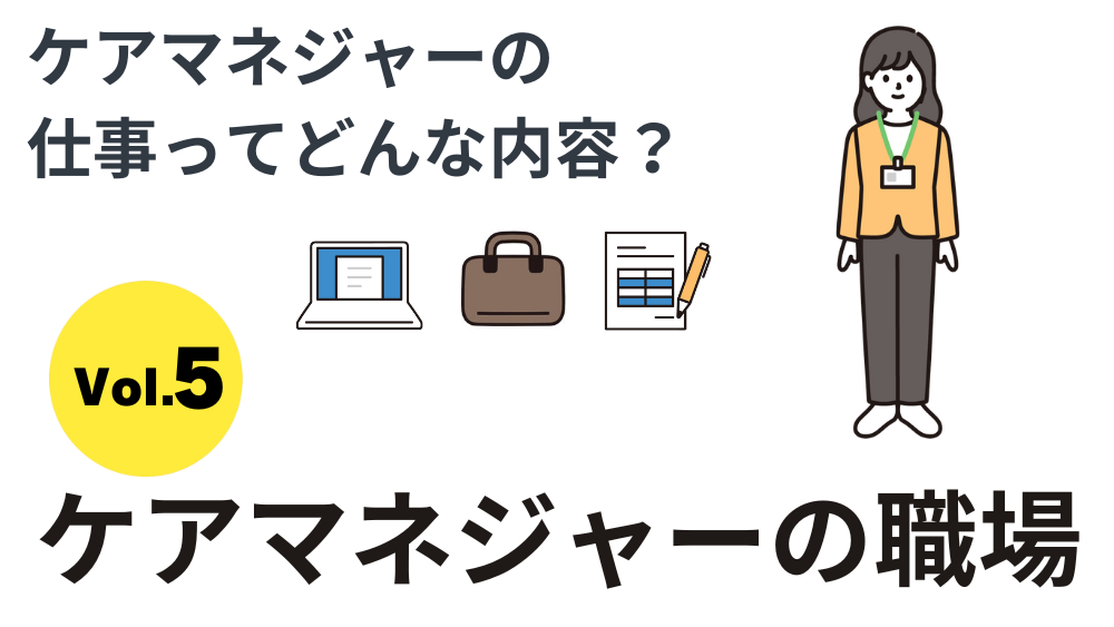ケアマネジャーの仕事ってどんな内容？　Vol５．ケアマネジャーの職場