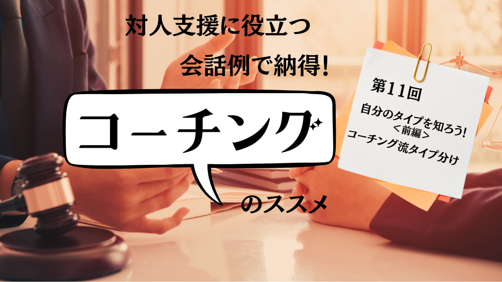 対人支援に役立つ　会話例で納得！コーチングのススメ　第11回　自分のタイプを知ろう！＜前編＞コーチング流タイプ分け