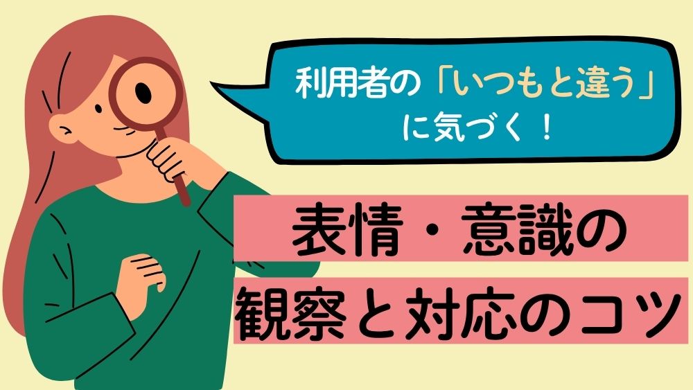 利用者の「いつもと違う」に気づく！　第2回：表情・意識の観察と対応のコツ