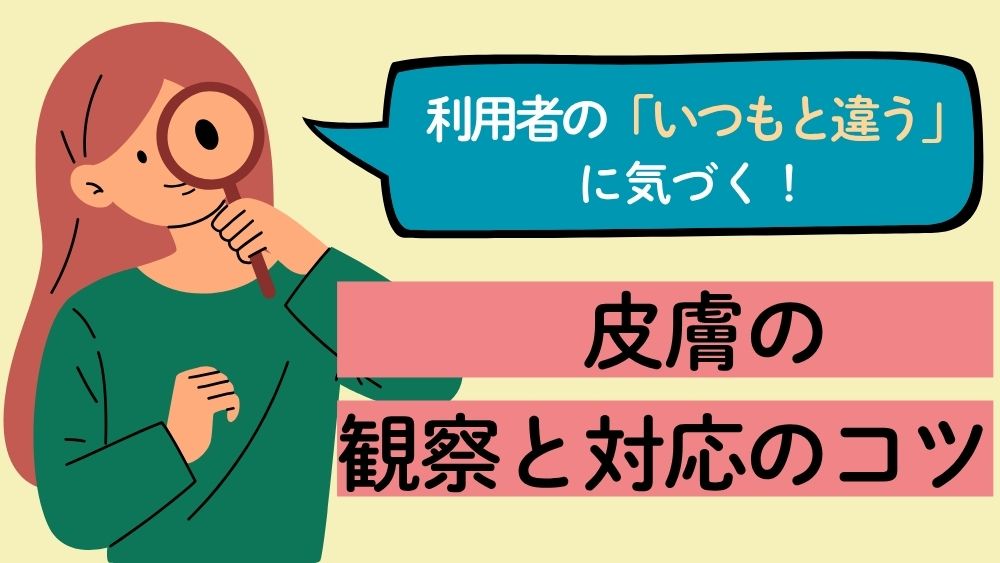 利用者の「いつもと違う」に気づく！　第4回：皮膚の観察と対応のコツ