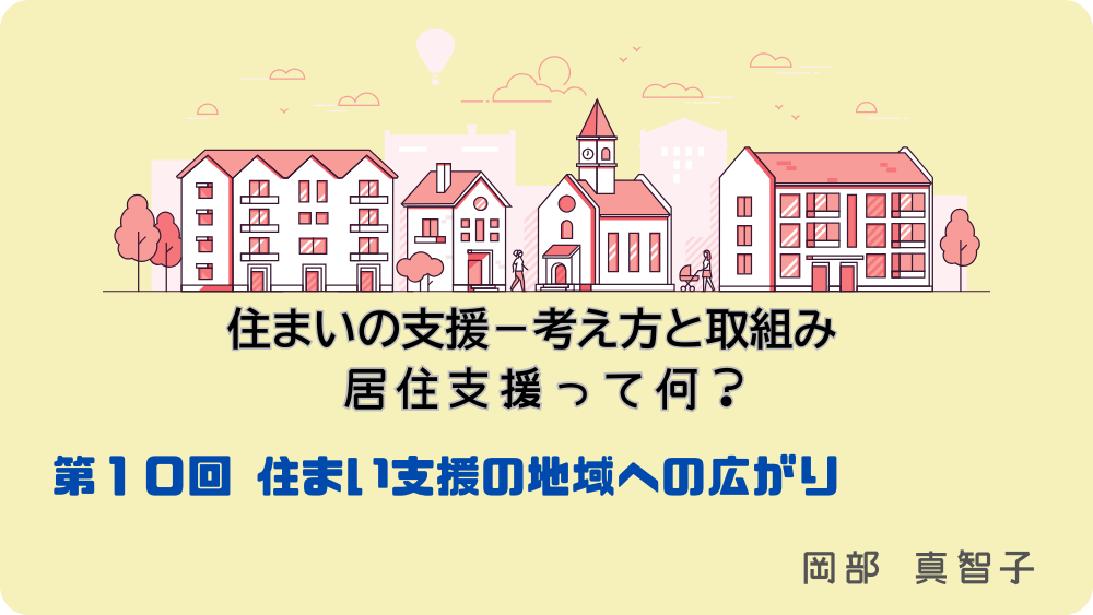 住まいの支援‐考え方と取組み　居住支援って何？　第10回　住まい支援の地域への広がり