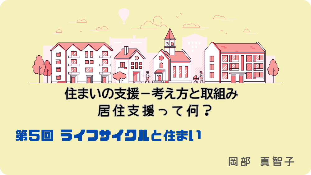 住まいの支援‐考え方と取組み　居住支援って何？　第5回　ライフサイクルと住まい