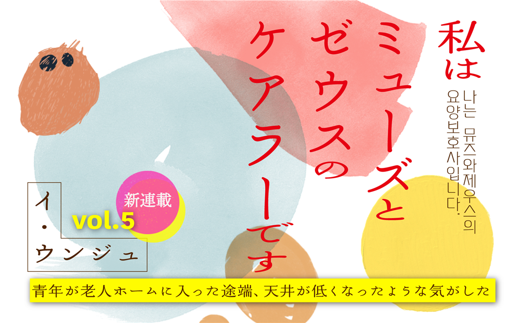【vol.5】青年が老人ホームに入った途端、天井が低くなったような気がした｜私はミューズとゼウスのケアラーです