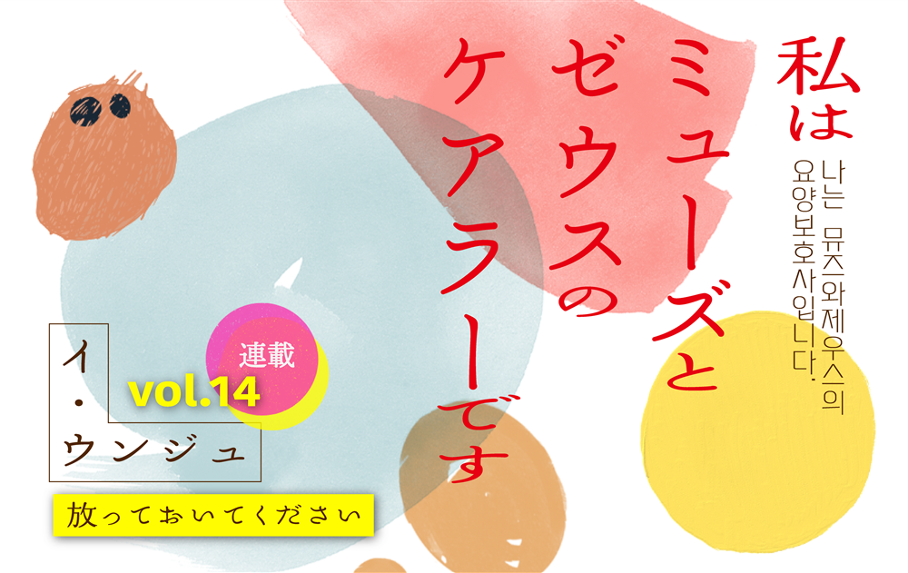 【vol.14】放っておいてください　｜　私はミューズとゼウスのケアラーです