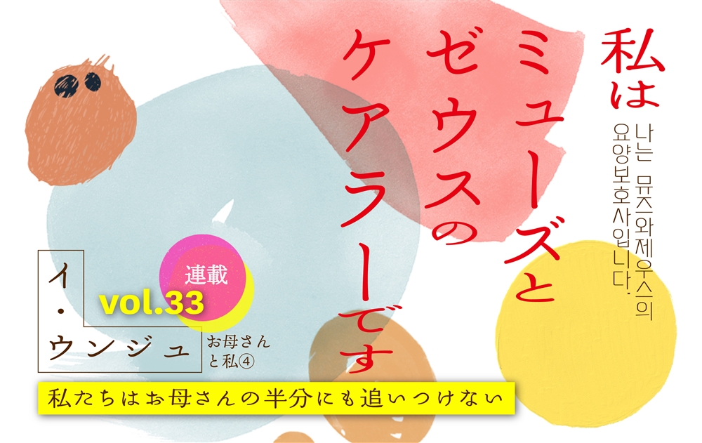 【vol.33】お母さんと私④私たちはお母さんの半分にも追いつけない　｜　私はミューズとゼウスのケアラーです