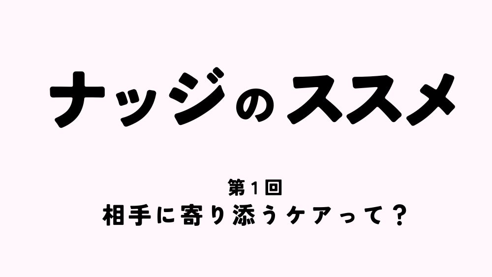 ナッジのススメ　第1回　相手に寄り添うケアって？