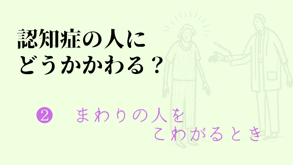 【認知症】まわりの人をこわがるとき、どうかかわる？