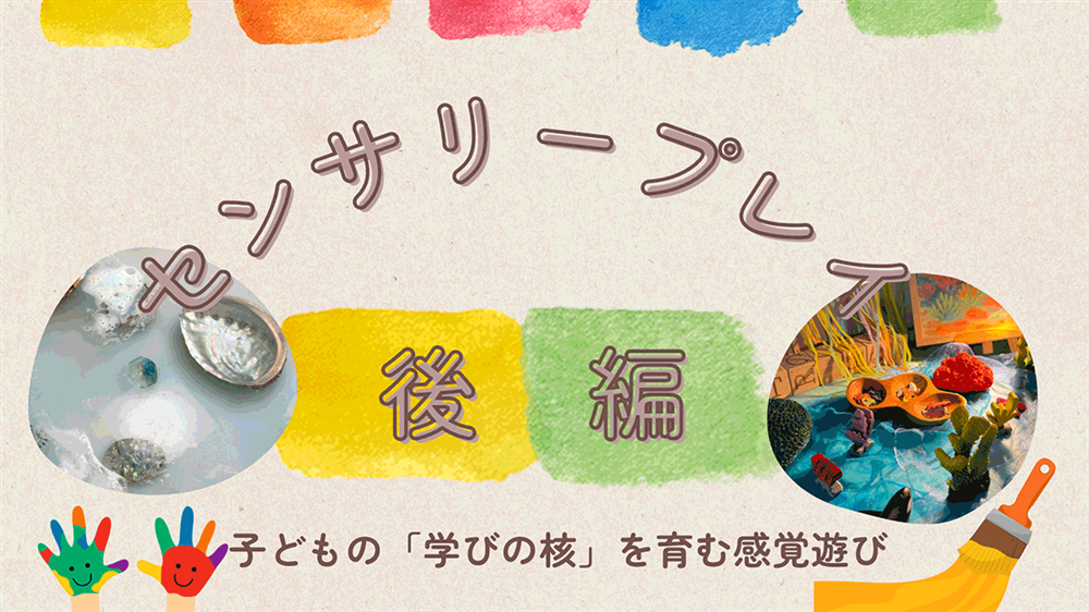 【完全ガイド】センサリープレイとは？子どもの「学びの核」を育む感覚遊びと実践のポイント（後編）