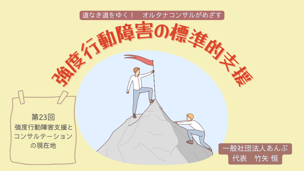 道なき道をゆく！　オルタナコンサルがめざす　強度行動障害の標準的支援　第23回　強度行動障害支援とコンサルテーションの現在地