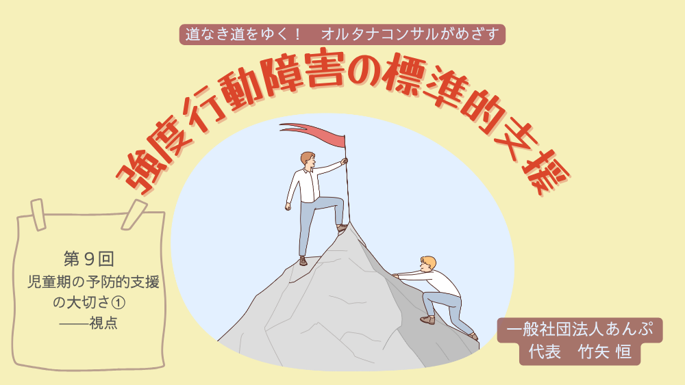 道なき道をゆく！　オルタナコンサルがめざす　強度行動障害の標準的支援　第９回　児童期の予防的支援の大切さ①