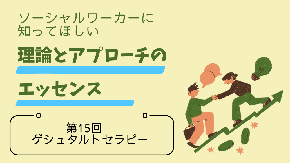 ソーシャルワーカーに知ってほしい　理論とアプローチのエッセンス　第15回　ゲシュタルトセラピー