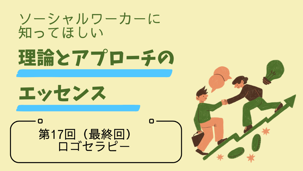 ソーシャルワーカーに知ってほしい　理論とアプローチのエッセンス　第17回（最終回）　ロゴセラピー