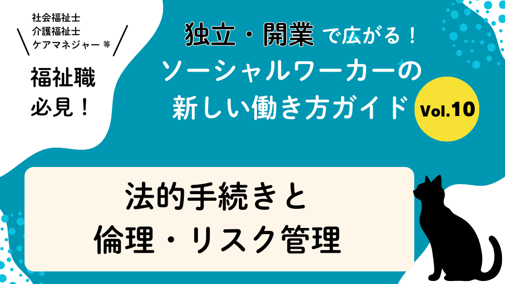 独立・開業で広がる！ソーシャルワーカーの新しい働き方ガイド　Vol.10　法的手続きと倫理・リスク管理