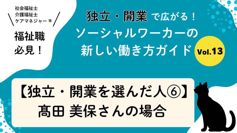 独立・開業で広がる！ソーシャルワーカーの新しい働き方ガイド　Vol.13　【独立・開業を選んだ人⑥】髙田美保さん（一般社団法人　社会福祉士事務所にじみる/フリー社会福祉士）の場合