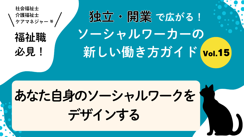 独立・開業で広がる！ソーシャルワーカーの新しい働き方ガイド　Vol.15　あなた自身のソーシャルワークをデザインする