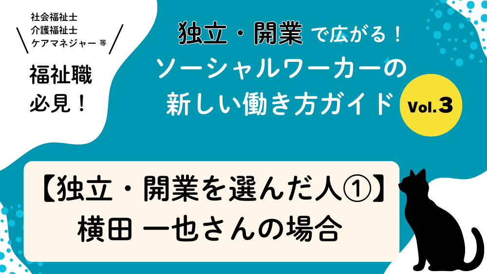 独立・開業で広がる！ソーシャルワーカーの新しい働き方ガイド　Vol.３　【独立・開業を選んだ人①】横田 一也さん（社会福祉士事務所カラーサ）の場合