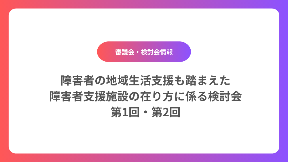 障害者の地域生活支援も踏まえた障害者支援施設の在り方に係る検討会（障害者）