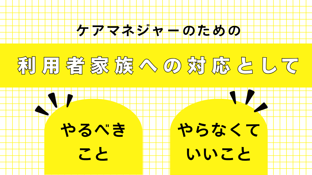ケアマネジャーのための利用者家族への対応として「やるべきこと」「やらなくていいこと」
