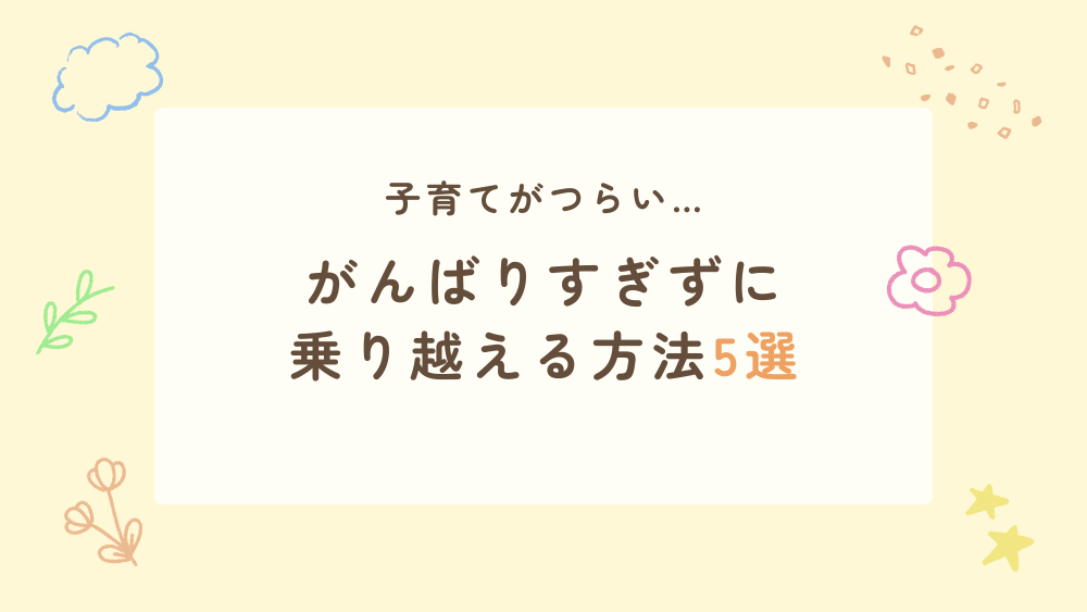 子育てがつらい…がんばりすぎずに乗り越える方法5選
