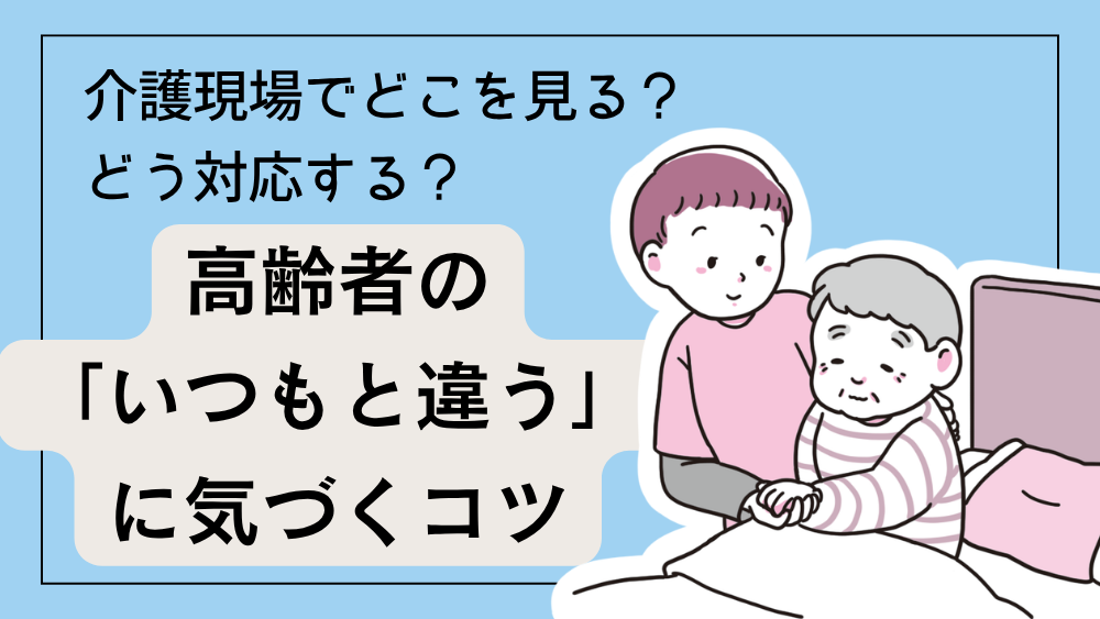 高齢者の「いつもと違う」に気づくコツ 介護現場でどこを見る？　どう対応する？