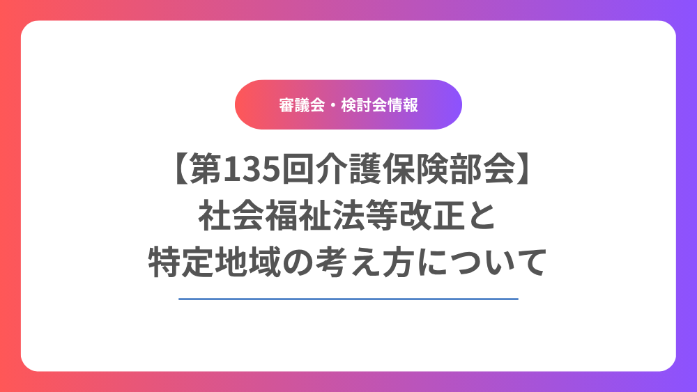 【第135回介護保険部会】社会福祉法等改正と特定地域の考え方について