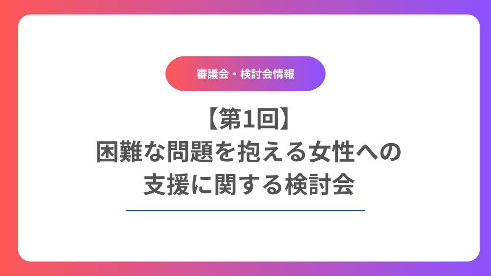 【第1回】困難な問題を抱える女性への支援に関する検討会