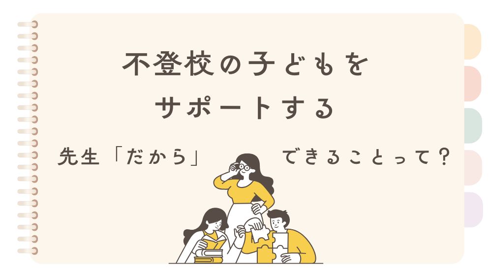 不登校の子ども、どうやってサポートする？　先生「だから」できることに着目！