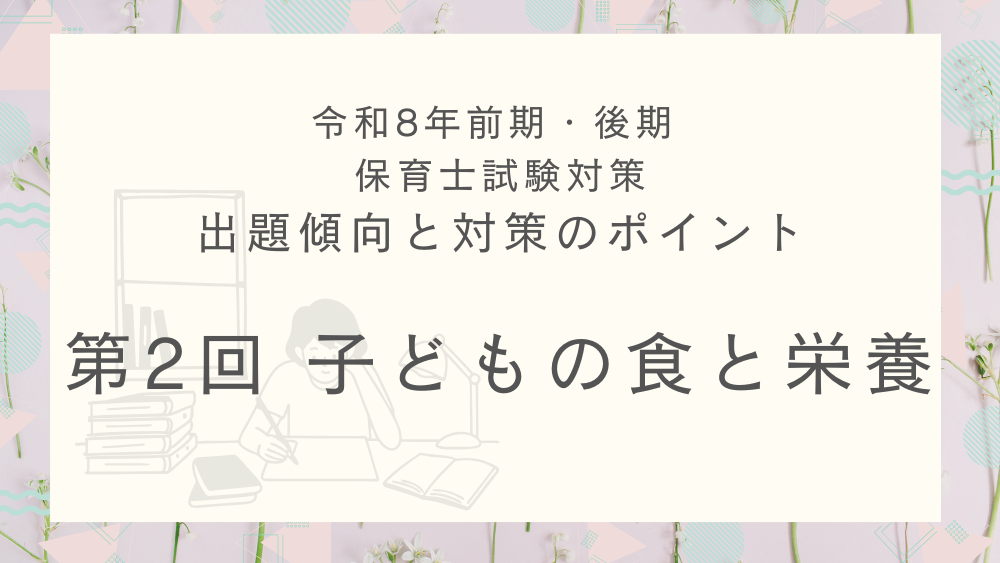 ◎令和8年(前期・後期)保育士試験対策 出題傾向と対策のポイント 第2回 子どもの食と栄養