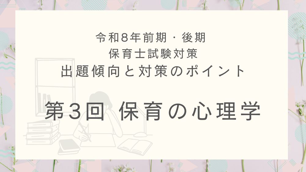 ◎令和８年（前期・後期）保育士試験対策　出題傾向と対策のポイント　第３回　保育の心理学