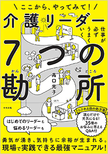 ここから、やってみて！仕事が必ずうまくいく　介護リーダー７つの勘所