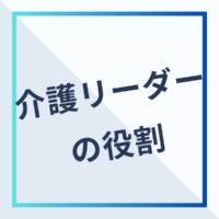 介護リーダーの役割とは？今すぐやるべき2つのこと