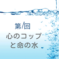 第1回　心のコップと命の水